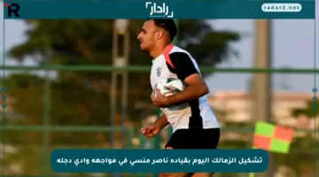 تشكيل الزمالك اليوم بقيادة ناصر منسي في مواجهة وادي دجلة